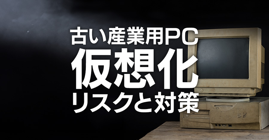 古い産業用PCの仮想化におけるリスクと対策