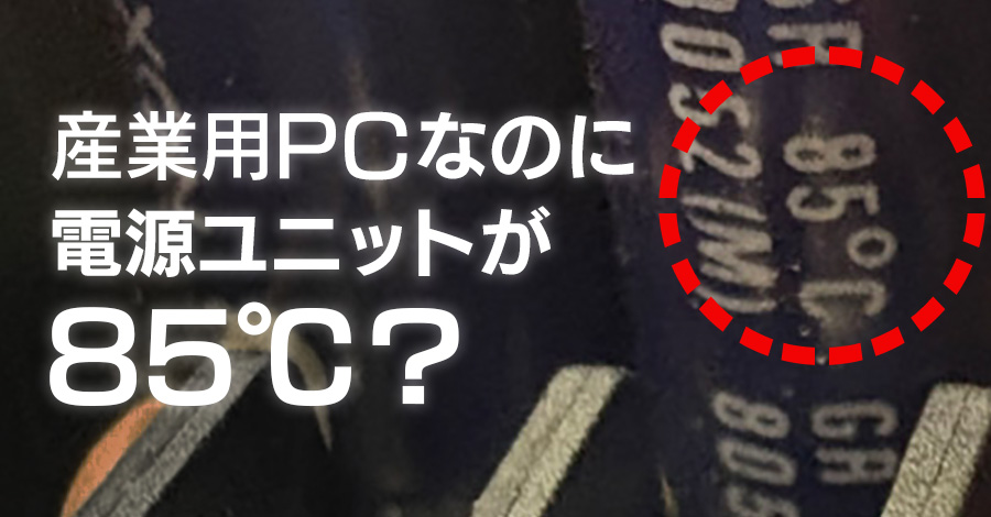 産業用PCの電源ユニットなのに85℃?現場で感じる延命の必要性