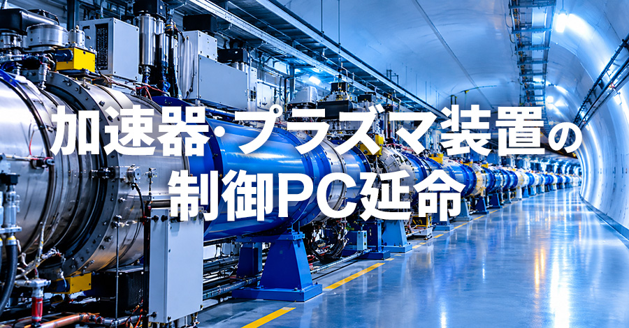 粒子加速器・プラズマ装置の制御PC延命｜研究機関の設備保全
