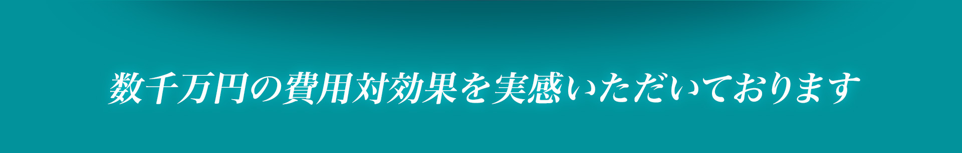 数千万円の費用対効果を実感いただいております