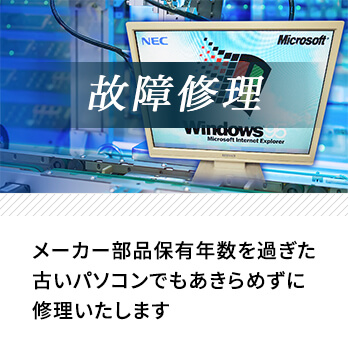 「故障修理」…メーカー部品保有年数を過ぎた古いパソコンでもあきらめずに修理いたします