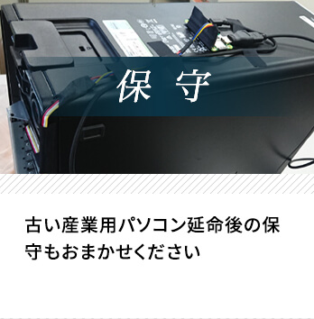 「保守」…古い産業用パソコン延命後の保守もおまかせください