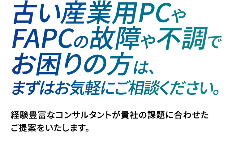 古い産業用PCやFAPCの故障や不調でお困りの方は、まずはお気軽にご相談ください。